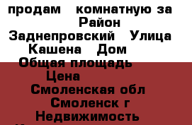 продам 2-комнатную за 600 › Район ­ Заднепровский › Улица ­ Кашена › Дом ­ 15 › Общая площадь ­ 54 › Цена ­ 600 000 - Смоленская обл., Смоленск г. Недвижимость » Квартиры продажа   . Смоленская обл.,Смоленск г.